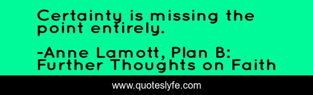 Certainty is missing the point entirely.