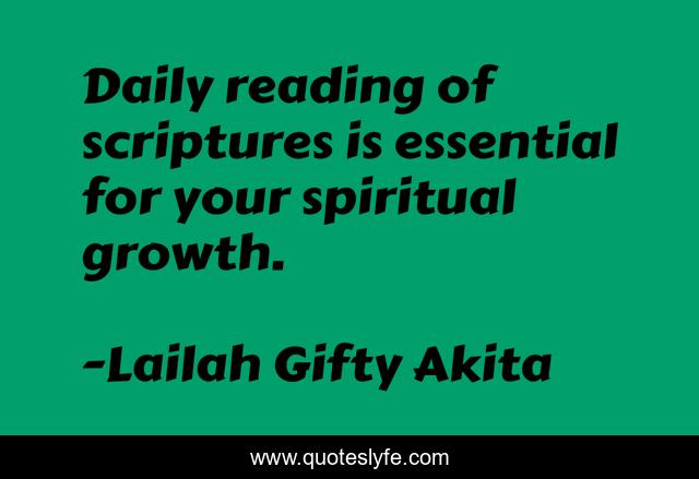 Daily reading of scriptures is essential for your spiritual growth.