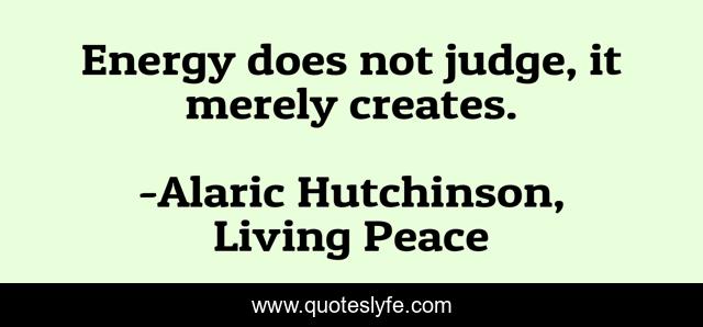 Energy does not judge, it merely creates.