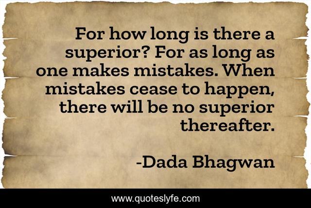 For how long is there a superior? For as long as one makes mistakes. When mistakes cease to happen, there will be no superior thereafter.