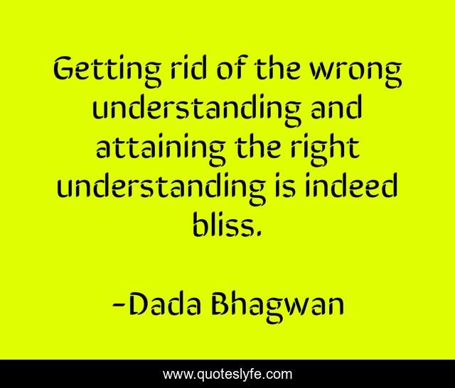 Getting rid of the wrong understanding and attaining the right understanding is indeed bliss.