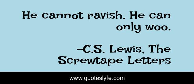 He cannot ravish. He can only woo.