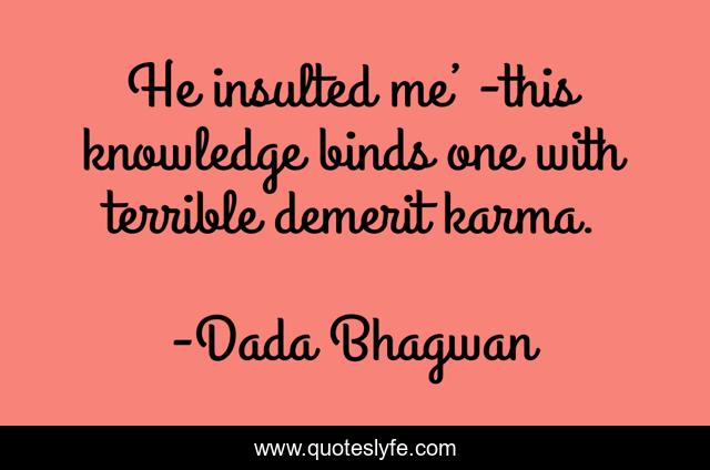 He insulted me’ -this knowledge binds one with terrible demerit karma.