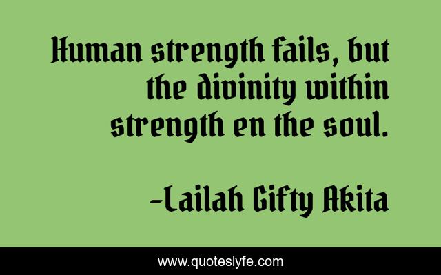 Human strength fails, but the divinity within strength en the soul.