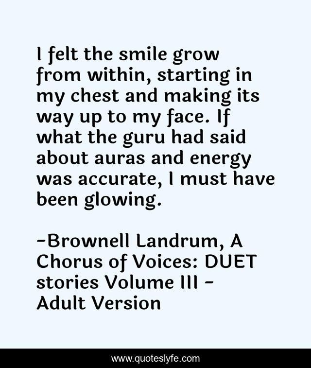 I felt the smile grow from within, starting in my chest and making its way up to my face. If what the guru had said about auras and energy was accurate, I must have been glowing.
