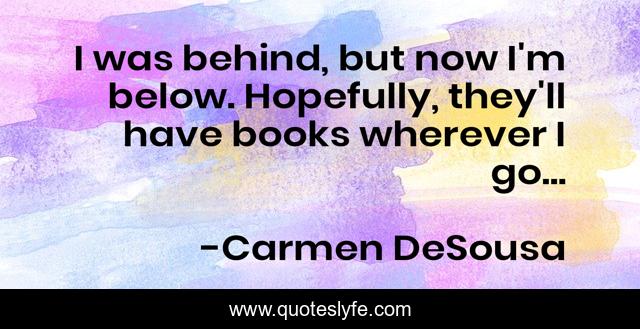 I was behind, but now I'm below. Hopefully, they'll have books wherever I go...