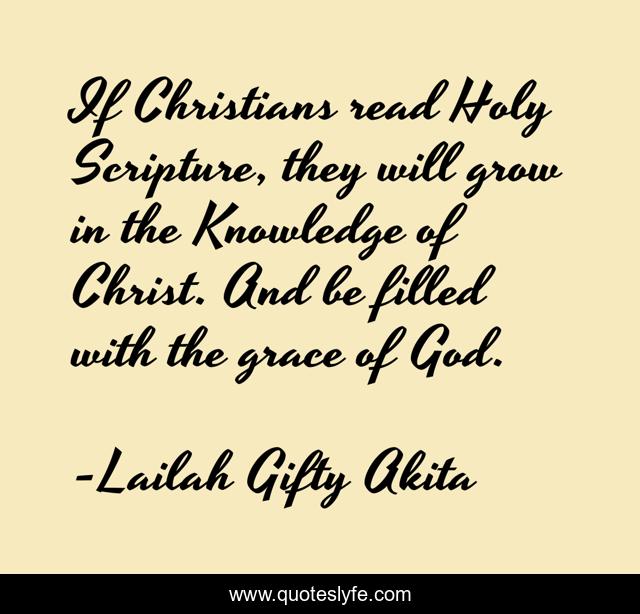 If Christians read Holy Scripture, they will grow in the Knowledge of Christ. And be filled with the grace of God.