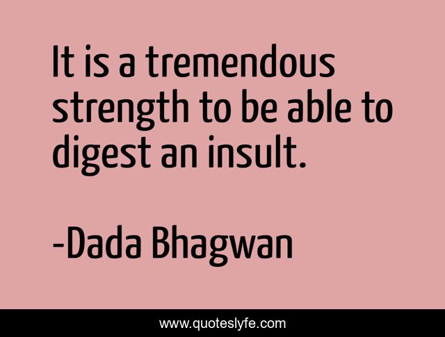 It is a tremendous strength to be able to digest an insult.