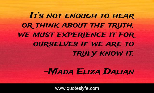 It’s not enough to hear or think about the truth, we must experience it for ourselves if we are to truly know it.
