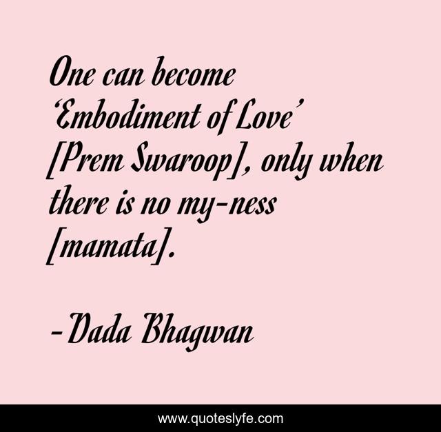 One can become ‘Embodiment of Love’ [Prem Swaroop], only when there is no my-ness [mamata].