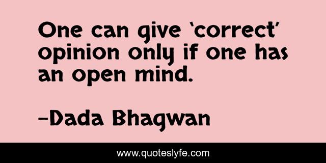 One can give ‘correct’ opinion only if one has an open mind.