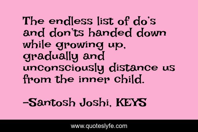 The endless list of do’s and don’ts handed down while growing up, gradually and unconsciously distance us from the inner child.