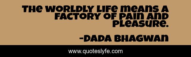The worldly life means a factory of pain and pleasure.
