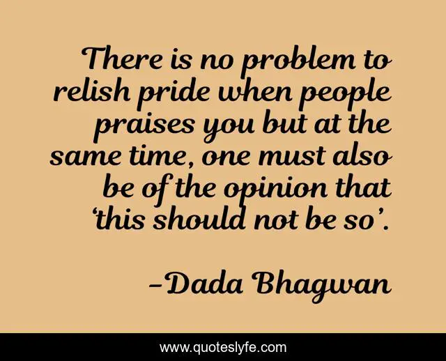 There is no problem to relish pride when people praises you but at the same time, one must also be of the opinion that ‘this should not be so’.