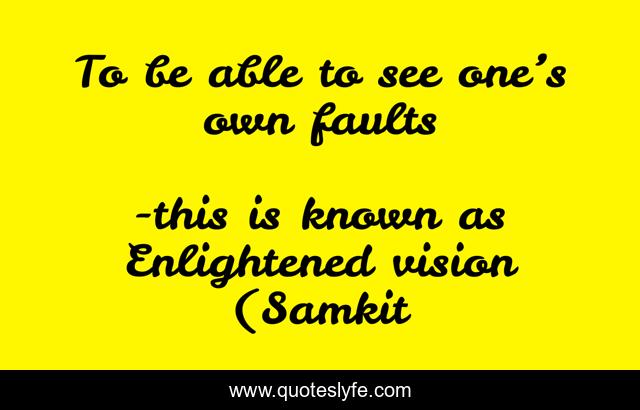 To be able to see one’s own faults