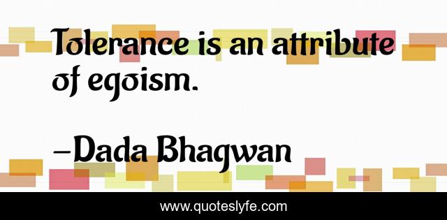 Tolerance is an attribute of egoism.