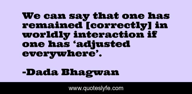 We can say that one has remained [correctly] in worldly interaction if one has ‘adjusted everywhere’.