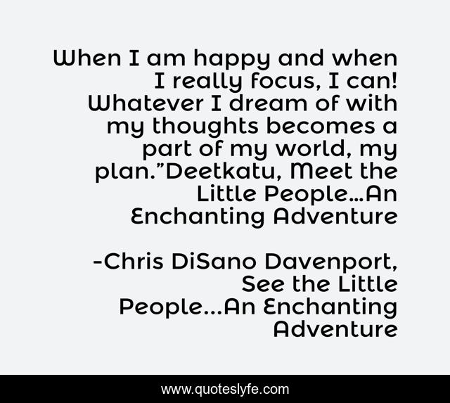 When I am happy and when I really focus, I can! Whatever I dream of with my thoughts becomes a part of my world, my plan.”Deetkatu, Meet the Little People…An Enchanting Adventure