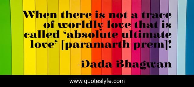 When there is not a trace of worldly love that is called ‘absolute ultimate love’ [paramarth prem]!