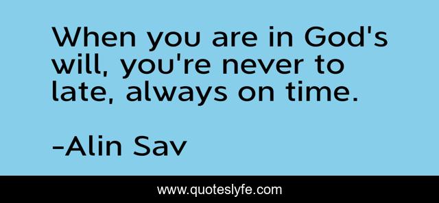 When you are in God's will, you're never to late, always on time.
