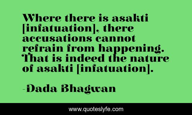 Where there is asakti [infatuation], there accusations cannot refrain from happening. That is indeed the nature of asakti [infatuation].