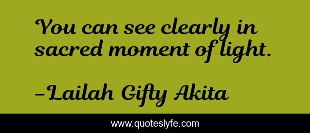You can see clearly in sacred moment of light.