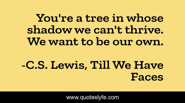 You're a tree in whose shadow we can't thrive. We want to be our own.