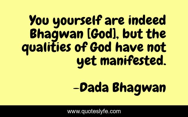 You yourself are indeed Bhagwan [God], but the qualities of God have not yet manifested.