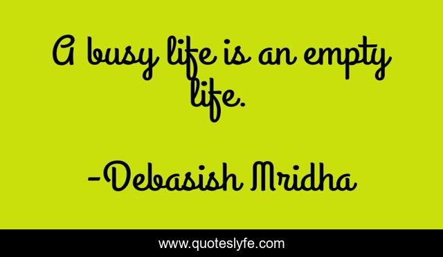 A busy life is an empty life.