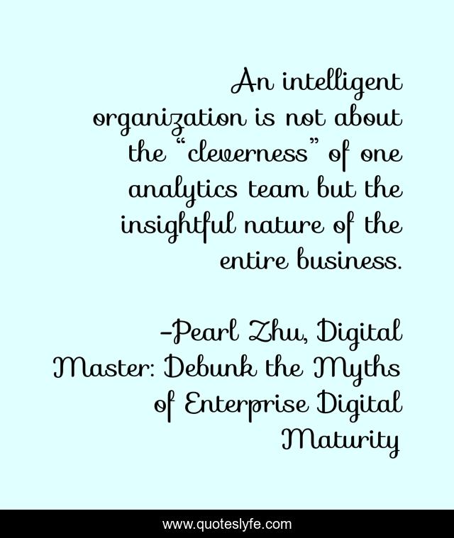 An intelligent organization is not about the “cleverness” of one analytics team but the insightful nature of the entire business.