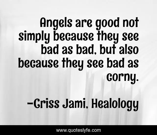 Angels are good not simply because they see bad as bad, but also because they see bad as corny.