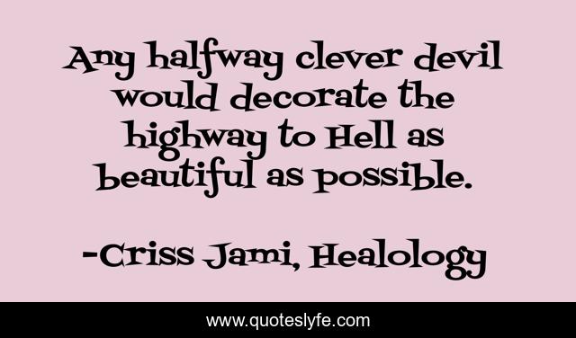 Any halfway clever devil would decorate the highway to Hell as beautiful as possible.