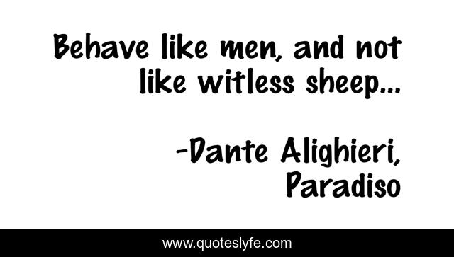 Behave like men, and not like witless sheep...