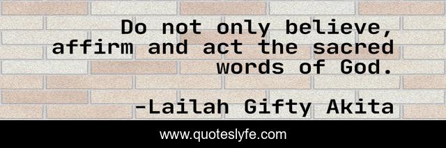 Do not only believe, affirm and act the sacred words of God.