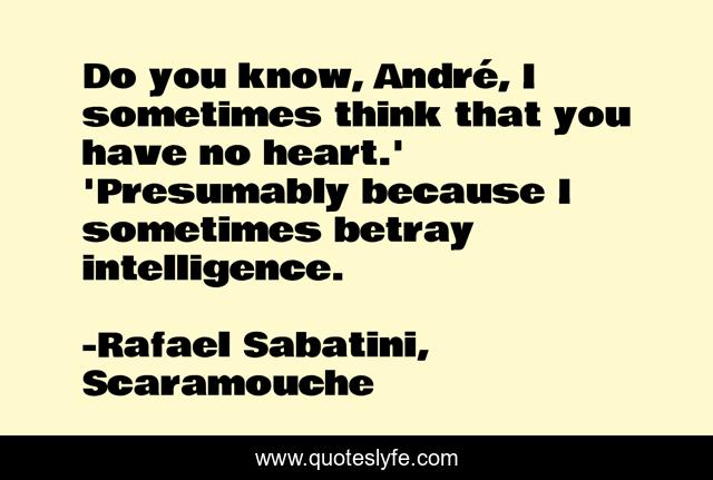Do you know, André, I sometimes think that you have no heart.' 'Presumably because I sometimes betray intelligence.
