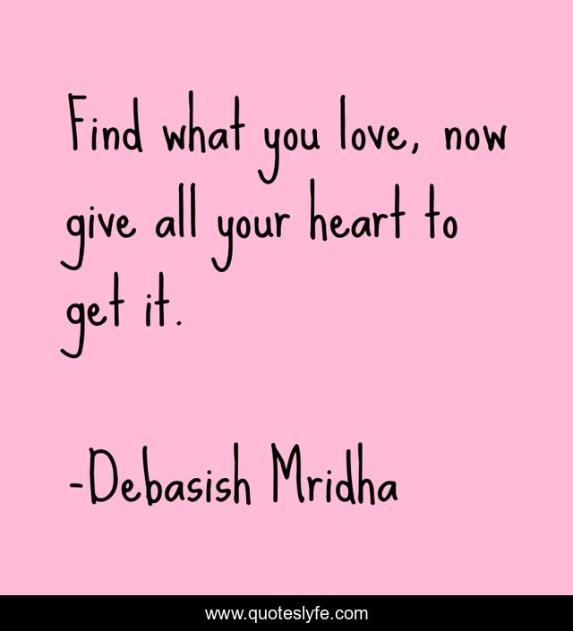 Find what you love, now give all your heart to get it.