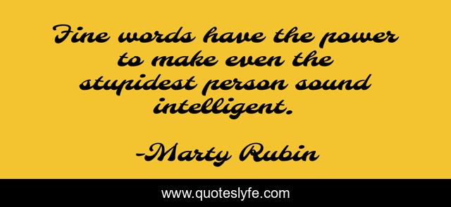 Fine words have the power to make even the stupidest person sound intelligent.