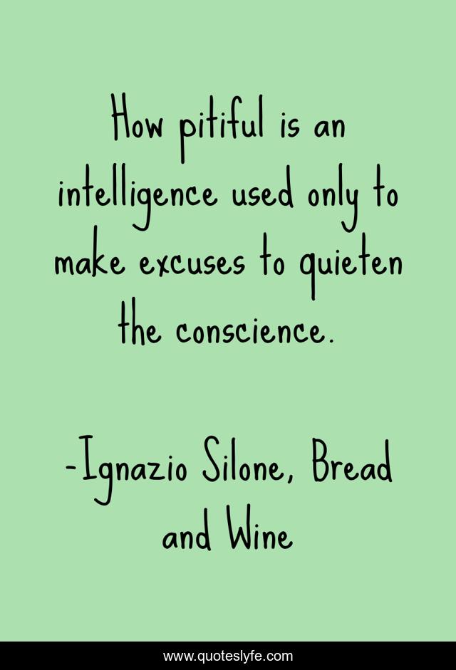 How pitiful is an intelligence used only to make excuses to quieten the conscience.