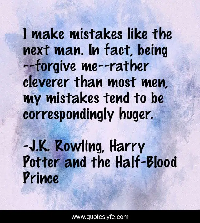 I make mistakes like the next man. In fact, being--forgive me--rather cleverer than most men, my mistakes tend to be correspondingly huger.