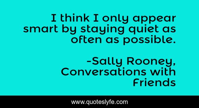 I think I only appear smart by staying quiet as often as possible.