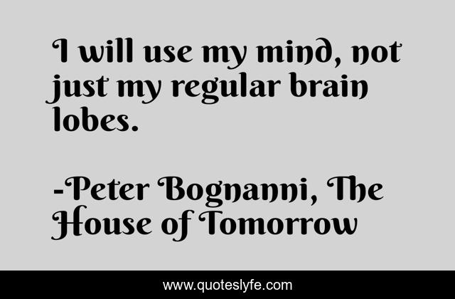 I will use my mind, not just my regular brain lobes.