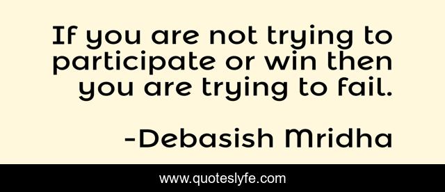 If you are not trying to participate or win then you are trying to fail.