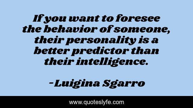 If you want to foresee the behavior of someone, their personality is a better predictor than their intelligence.