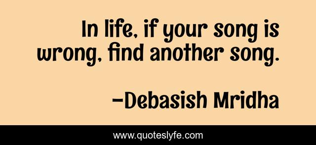 In life, if your song is wrong, find another song.