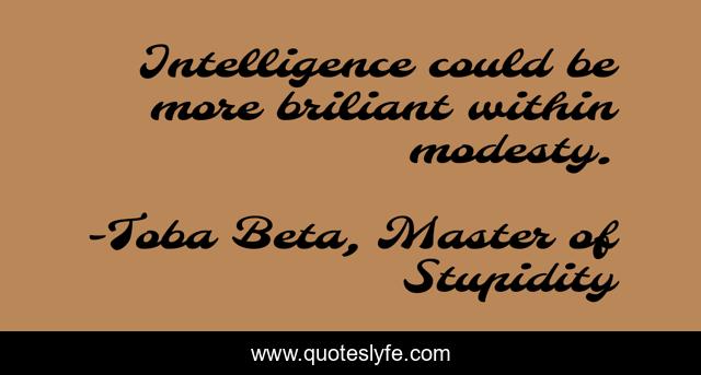 Intelligence could be more briliant within modesty.