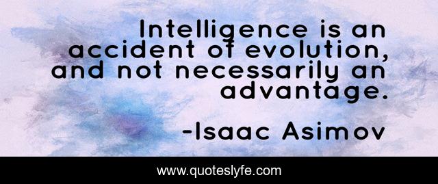 Intelligence is an accident of evolution, and not necessarily an advantage.