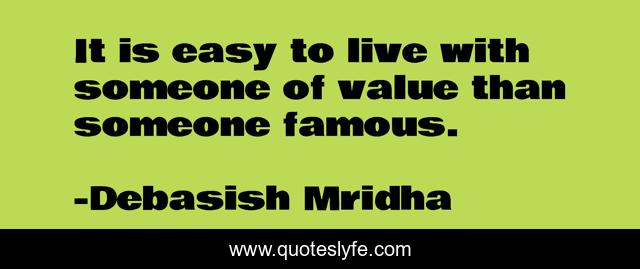 It is easy to live with someone of value than someone famous.