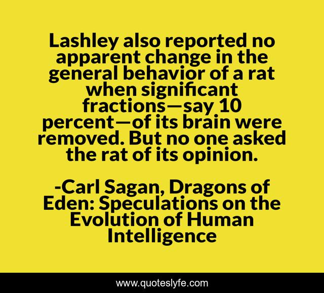 Lashley also reported no apparent change in the general behavior of a rat when significant fractions—say 10 percent—of its brain were removed. But no one asked the rat of its opinion.