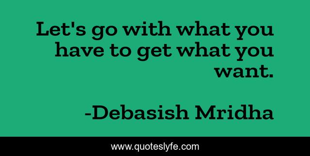 Let's go with what you have to get what you want.