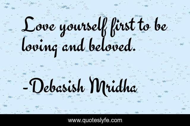 Love yourself first to be loving and beloved.